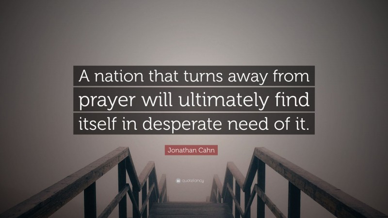 Jonathan Cahn Quote: “A nation that turns away from prayer will ultimately find itself in desperate need of it.”
