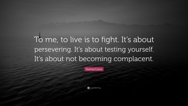 Rashad Evans Quote: “To me, to live is to fight. It’s about persevering. It’s about testing yourself. It’s about not becoming complacent.”