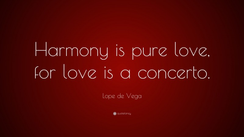 Lope de Vega Quote: “Harmony is pure love, for love is a concerto.”
