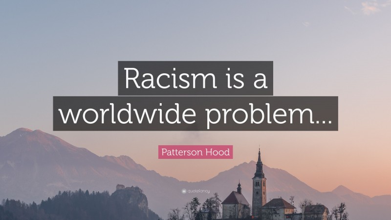 Patterson Hood Quote: “Racism is a worldwide problem...”