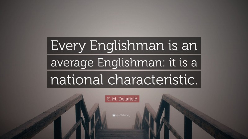 E. M. Delafield Quote: “Every Englishman is an average Englishman: it is a national characteristic.”