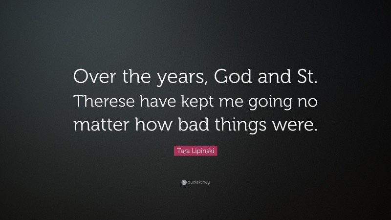 Tara Lipinski Quote: “Over the years, God and St. Therese have kept me going no matter how bad things were.”