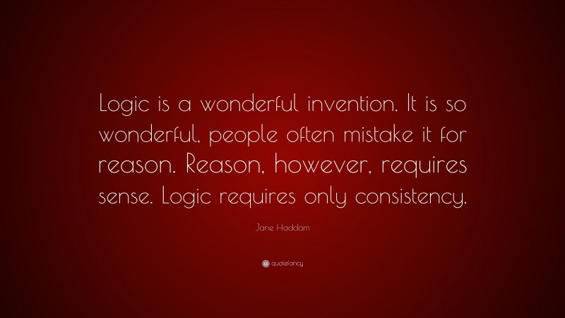 Jane Haddam Quote: “Logic is a wonderful invention. It is so wonderful, people often mistake it for reason. Reason, however, requires sense. Logic requires only consistency.”