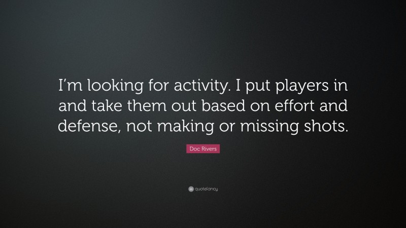 Doc Rivers Quote: “I’m looking for activity. I put players in and take them out based on effort and defense, not making or missing shots.”