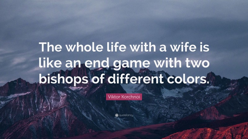 Viktor Korchnoi Quote: “The whole life with a wife is like an end game with two bishops of different colors.”