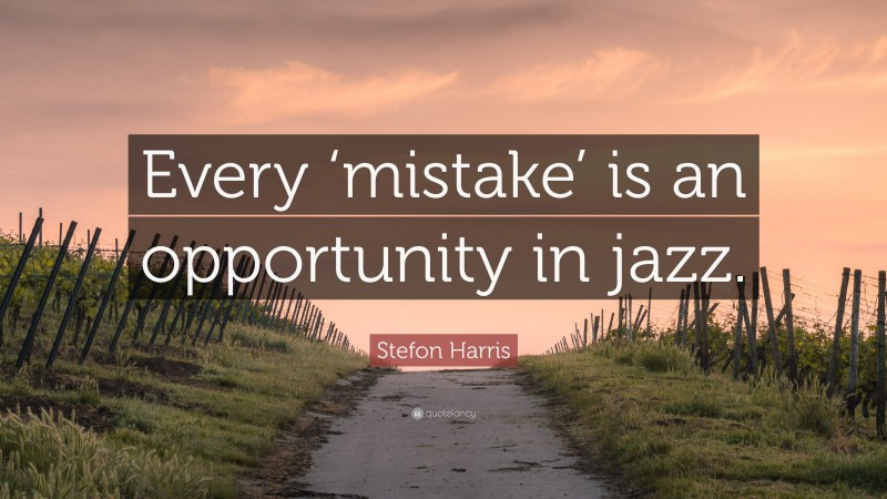 Stefon Harris Quote: “Every ‘mistake’ is an opportunity in jazz.”