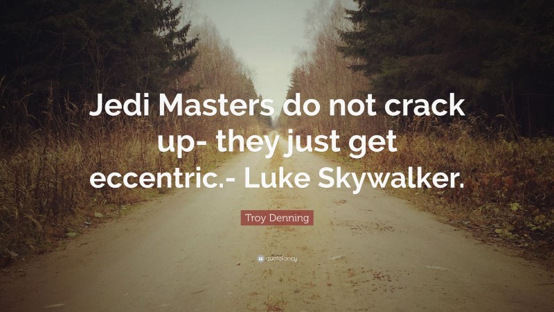 Troy Denning Quote: “Jedi Masters do not crack up- they just get eccentric.- Luke Skywalker.”