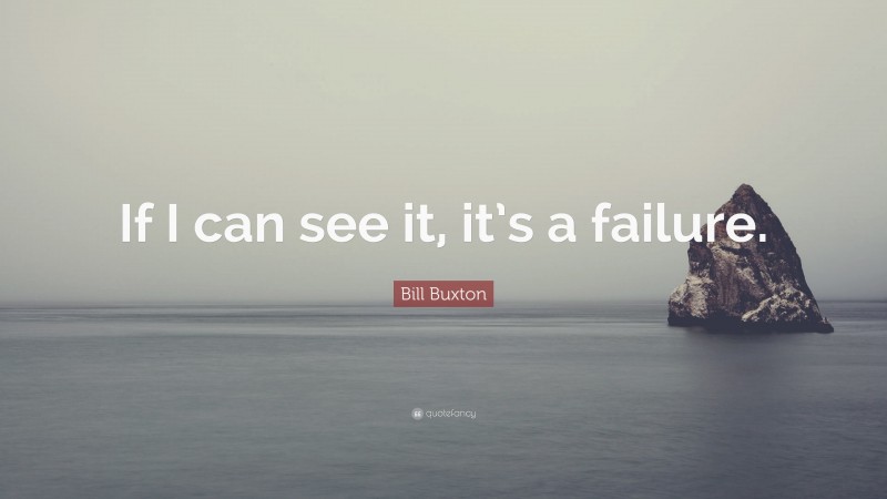 Bill Buxton Quote: “If I can see it, it’s a failure.”