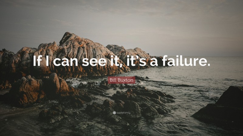 Bill Buxton Quote: “If I can see it, it’s a failure.”