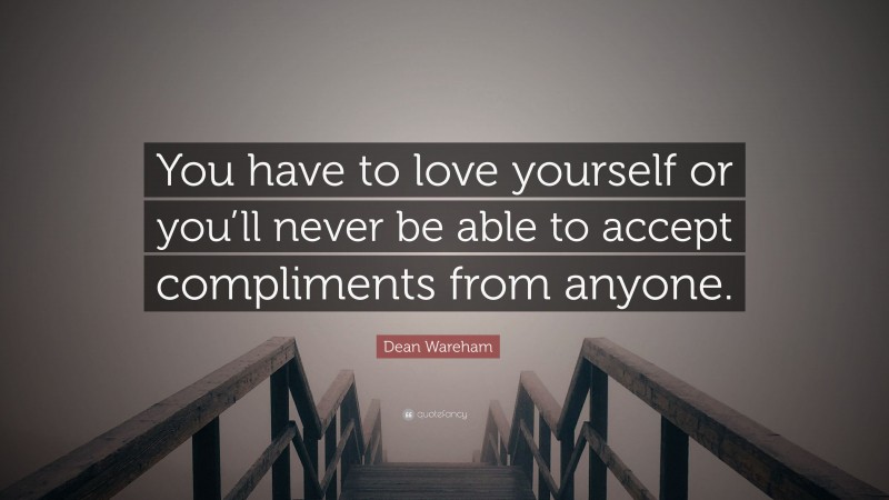 Dean Wareham Quote: “You have to love yourself or you’ll never be able to accept compliments from anyone.”