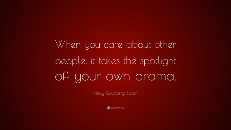 Holly Goldberg Sloan Quote: “When you care about other people, it takes the spotlight off your own drama.”