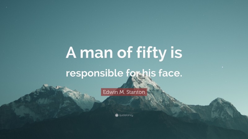 Edwin M. Stanton Quote: “A man of fifty is responsible for his face.”