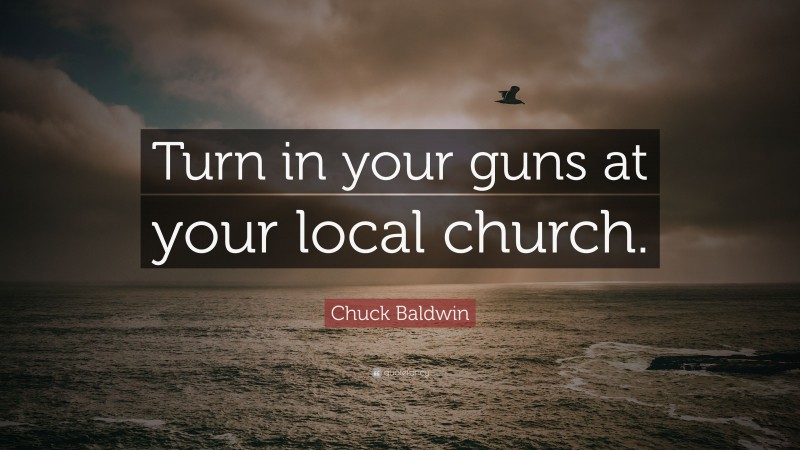 Chuck Baldwin Quote: “Turn in your guns at your local church.”