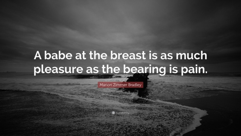 Marion Zimmer Bradley Quote: “A babe at the breast is as much pleasure as the bearing is pain.”