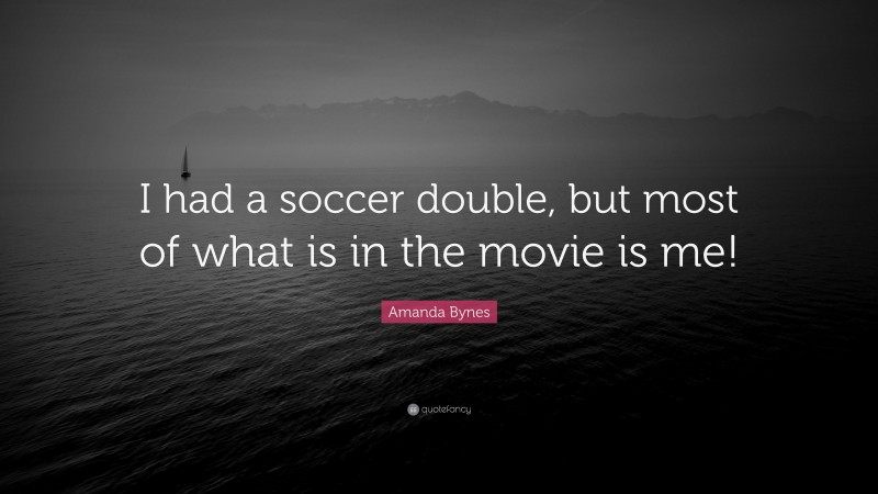 Amanda Bynes Quote: “I had a soccer double, but most of what is in the movie is me!”
