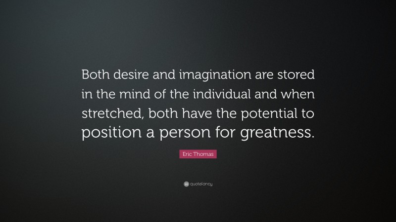 Eric Thomas Quote: “Both desire and imagination are stored in the mind of the individual and when stretched, both have the potential to position a person for greatness.”