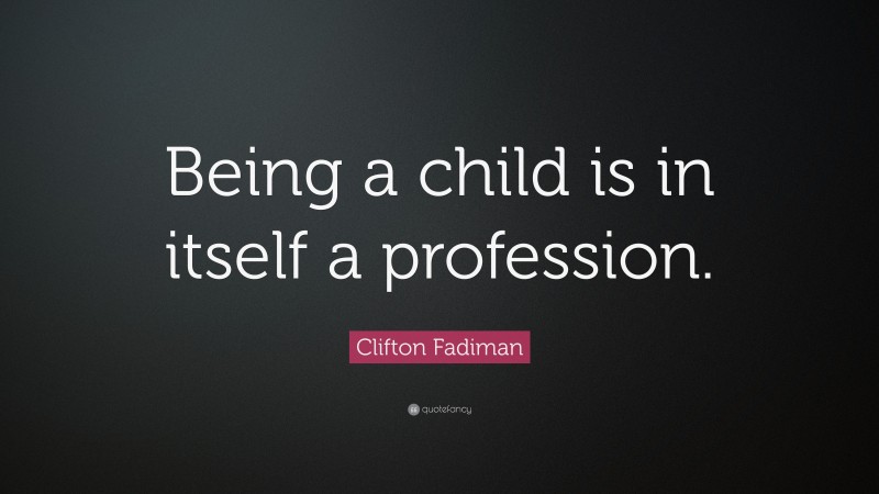 Clifton Fadiman Quote: “Being a child is in itself a profession.”