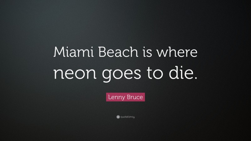 Lenny Bruce Quote: “Miami Beach is where neon goes to die.”