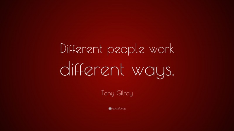 Tony Gilroy Quote: “Different people work different ways.”