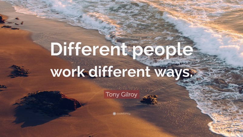 Tony Gilroy Quote: “Different people work different ways.”
