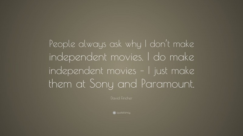 David Fincher Quote: “People always ask why I don’t make independent movies. I do make independent movies – I just make them at Sony and Paramount.”