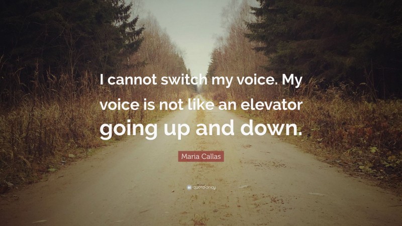 Maria Callas Quote: “I cannot switch my voice. My voice is not like an elevator going up and down.”