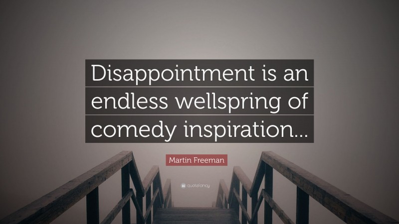 Martin Freeman Quote: “Disappointment is an endless wellspring of comedy inspiration...”