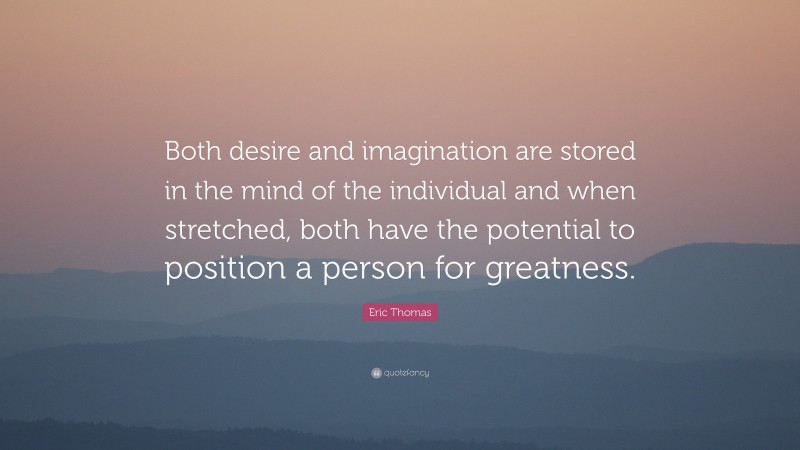 Eric Thomas Quote: “Both desire and imagination are stored in the mind of the individual and when stretched, both have the potential to position a person for greatness.”