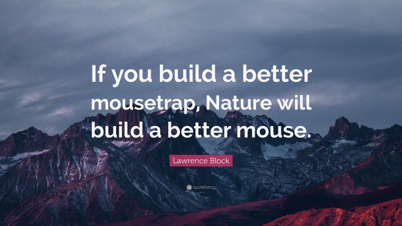 Lawrence Block Quote: “If you build a better mousetrap, Nature will build a better mouse.”