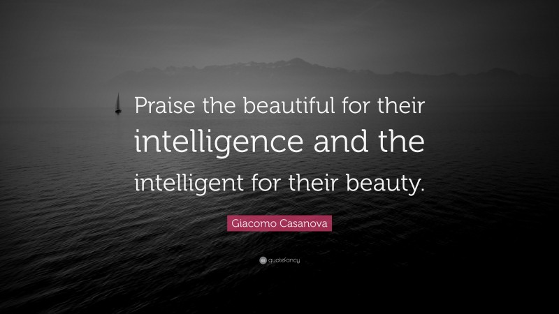 Giacomo Casanova Quote: “Praise the beautiful for their intelligence and the intelligent for their beauty.”