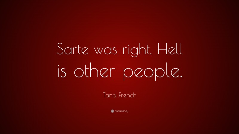 Tana French Quote: “Sarte was right, Hell is other people.”