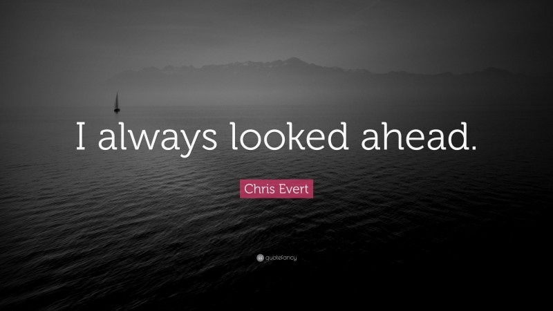 Chris Evert Quote: “I always looked ahead.”