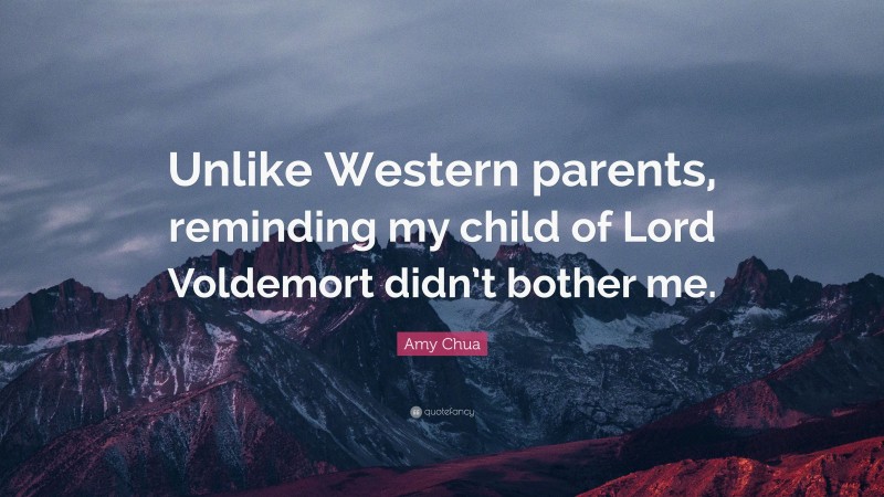 Amy Chua Quote: “Unlike Western parents, reminding my child of Lord Voldemort didn’t bother me.”