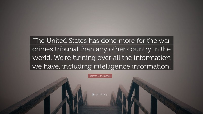 Warren Christopher Quote: “The United States has done more for the war crimes tribunal than any other country in the world. We’re turning over all the information we have, including intelligence information.”