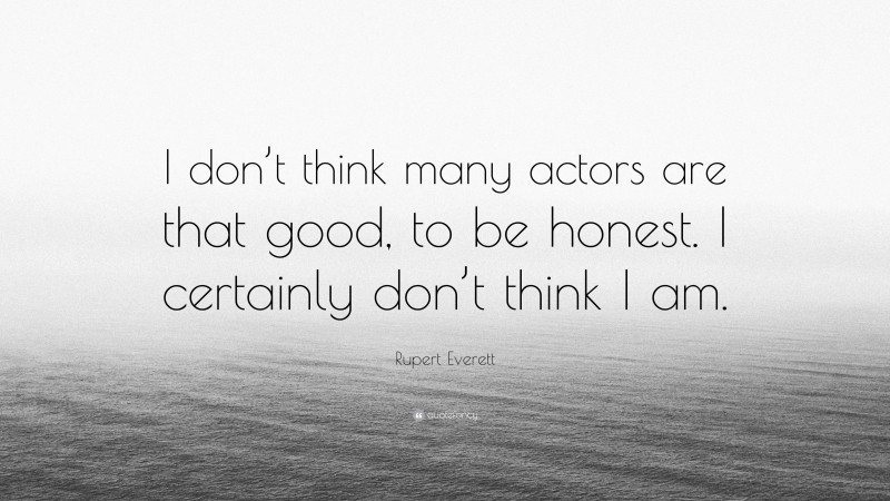 Rupert Everett Quote: “I don’t think many actors are that good, to be honest. I certainly don’t think I am.”