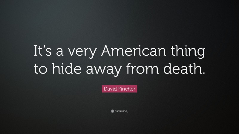 David Fincher Quote: “It’s a very American thing to hide away from death.”