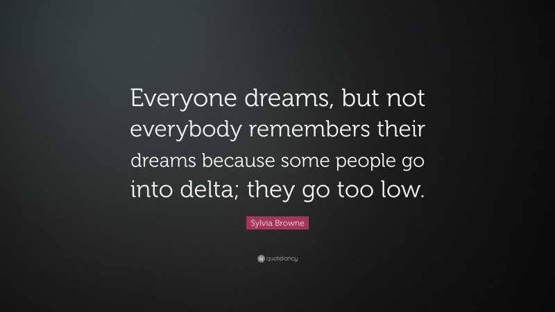 Sylvia Browne Quote: “Everyone dreams, but not everybody remembers their dreams because some people go into delta; they go too low.”