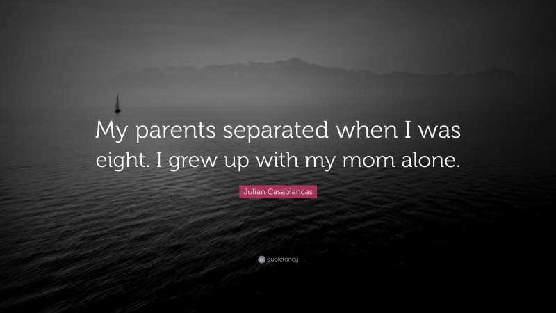 Julian Casablancas Quote: “My parents separated when I was eight. I grew up with my mom alone.”