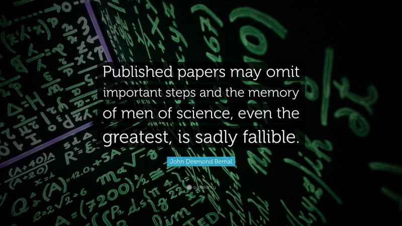 John Desmond Bernal Quote: “Published papers may omit important steps and the memory of men of science, even the greatest, is sadly fallible.”