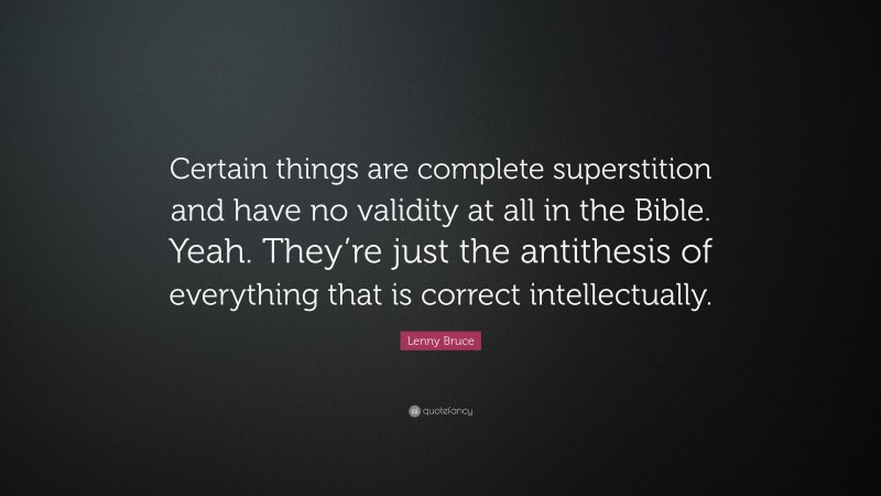 Lenny Bruce Quote: “Certain things are complete superstition and have no validity at all in the Bible. Yeah. They’re just the antithesis of everything that is correct intellectually.”