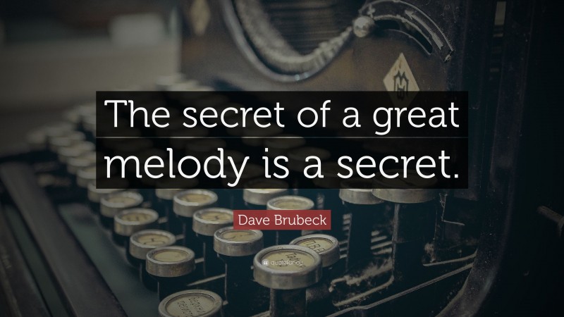Dave Brubeck Quote: “The secret of a great melody is a secret.”