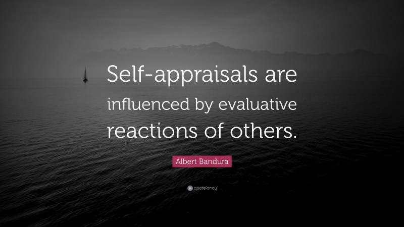 Albert Bandura Quote: “Self-appraisals are influenced by evaluative reactions of others.”