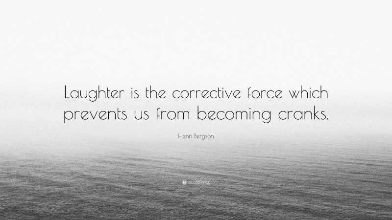 Henri Bergson Quote: “Laughter is the corrective force which prevents us from becoming cranks.”