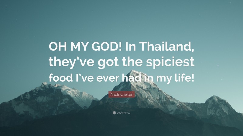 Nick Carter Quote: “OH MY GOD! In Thailand, they’ve got the spiciest food I’ve ever had in my life!”