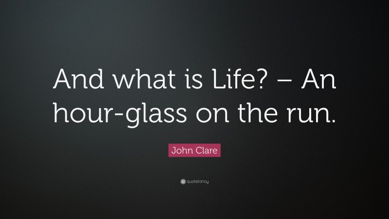 John Clare Quote: “And what is Life? – An hour-glass on the run.”