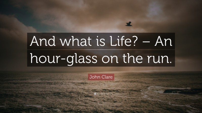John Clare Quote: “And what is Life? – An hour-glass on the run.”