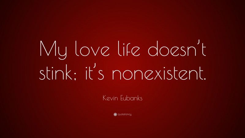 Kevin Eubanks Quote: “My love life doesn’t stink; it’s nonexistent.”