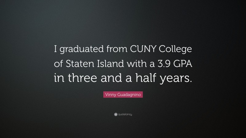 Vinny Guadagnino Quote: “I graduated from CUNY College of Staten Island with a 3.9 GPA in three and a half years.”
