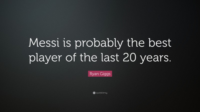 Ryan Giggs Quote: “Messi is probably the best player of the last 20 years.”