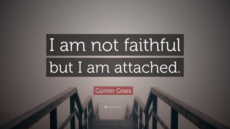 Günter Grass Quote: “I am not faithful but I am attached.”